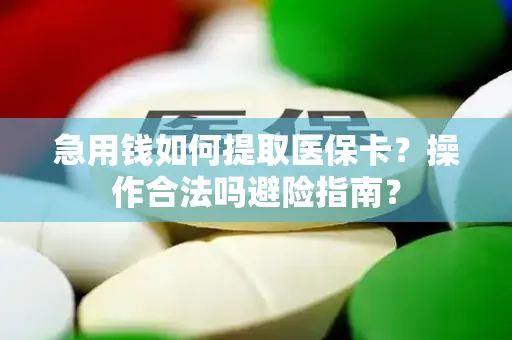 急用钱如何提取医保卡？操作合法吗避险指南？